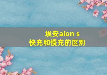 埃安aion s快充和慢充的区别